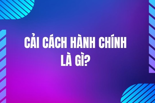Cải cách hành chính và 6 nội dung trọng tâm 